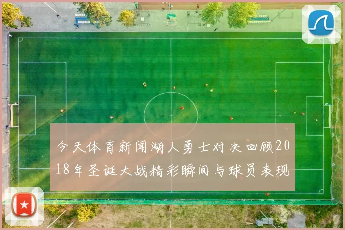 今天体育新闻湖人勇士对决回顾2018年圣诞大战精彩瞬间与球员表现分析
