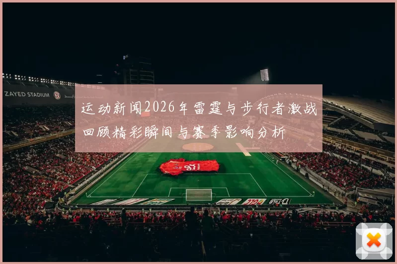 运动新闻2026年雷霆与步行者激战回顾精彩瞬间与赛季影响分析